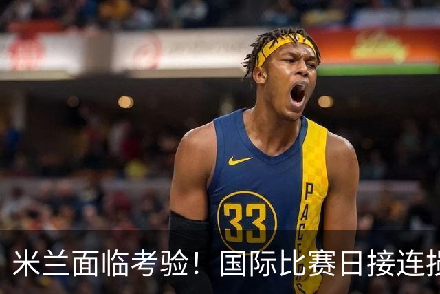 米兰面临考验！国际比赛日接连损失主力，28天内9场大战